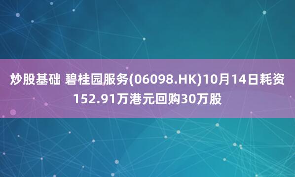 炒股基础 碧桂园服务(06098.HK)10月14日耗资152.91万港元回购30万股