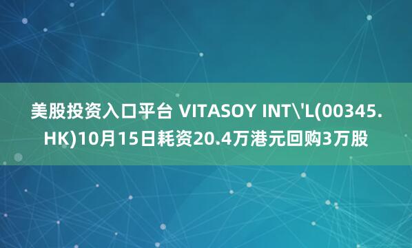 美股投资入口平台 VITASOY INT'L(00345.HK)10月15日耗资20.4万港元回购3万股