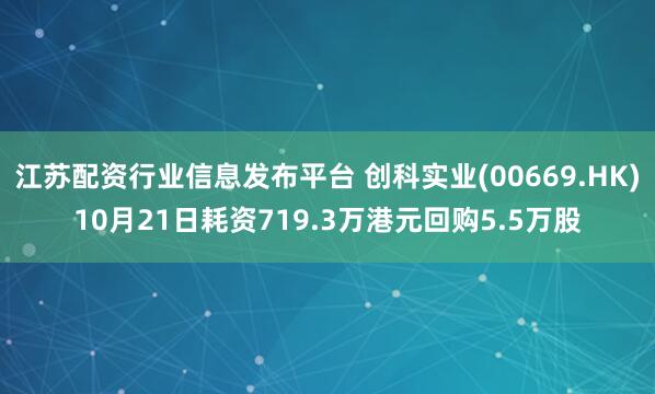 江苏配资行业信息发布平台 创科实业(00669.HK)10月21日耗资719.3万港元回购5.5万股