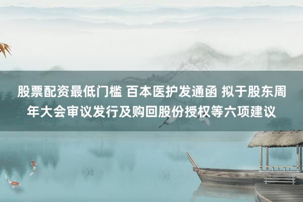 股票配资最低门槛 百本医护发通函 拟于股东周年大会审议发行及购回股份授权等六项建议