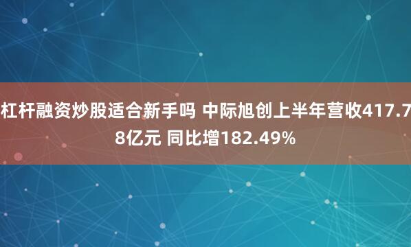 杠杆融资炒股适合新手吗 中际旭创上半年营收417.78亿元 同比增182.49%