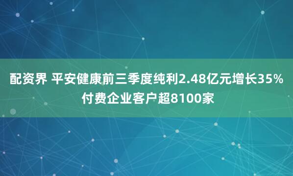 配资界 平安健康前三季度纯利2.48亿元增长35% 付费企业客户超8100家