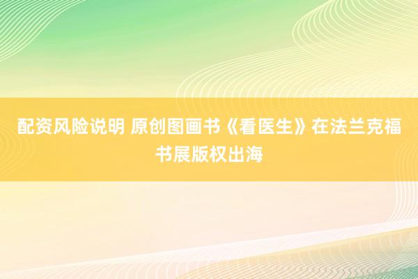 配资风险说明 原创图画书《看医生》在法兰克福书展版权出海
