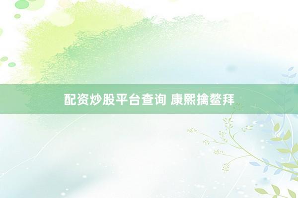 配资炒股平台查询 康熙擒鳌拜