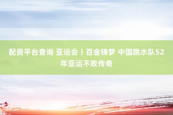 配资平台查询 亚运会丨百金铸梦 中国跳水队52年亚运不败传奇